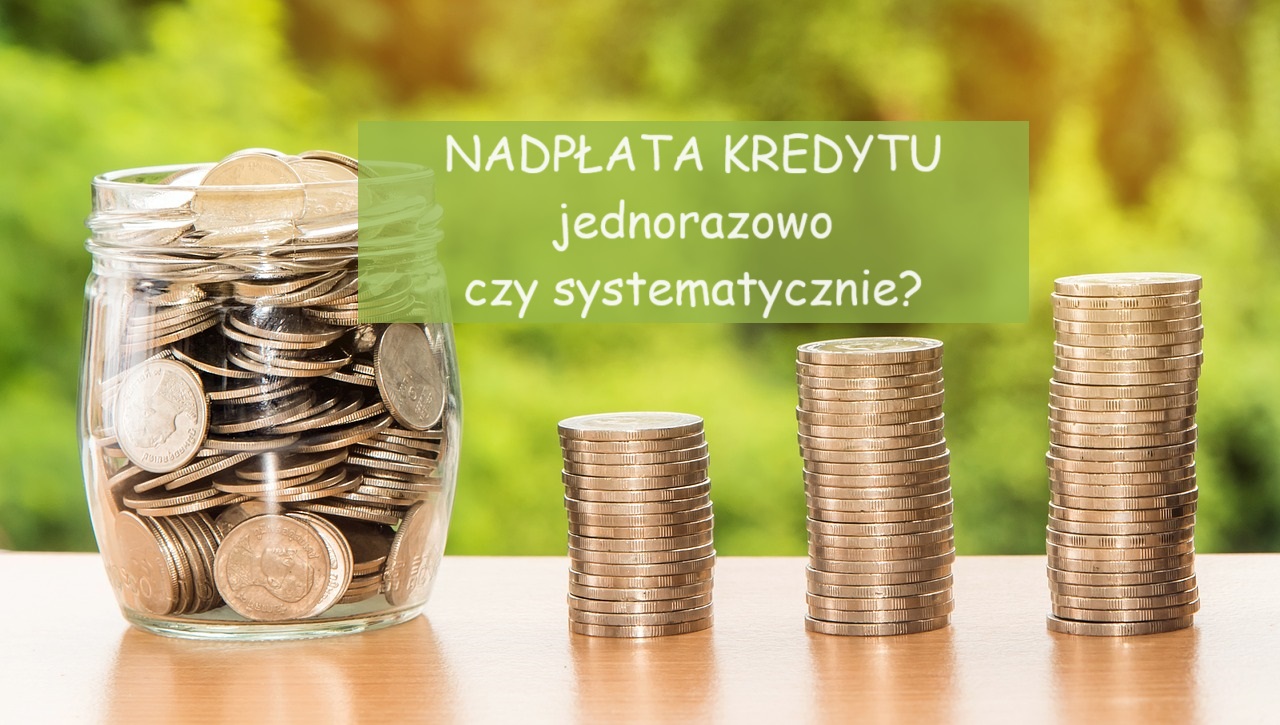 Nadpłata kredytu jednorazowo czy systematycznie